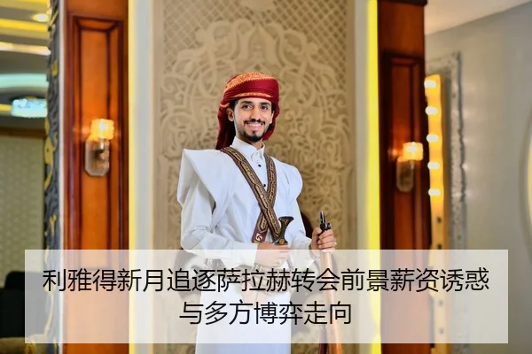 利雅得新月追逐萨拉赫转会前景薪资诱惑与多方博弈走向（kaiyun）