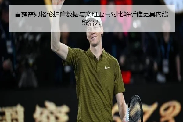 雷霆霍姆格伦护筐数据与文班亚马对比解析谁更具内线统治力（kaiyun）