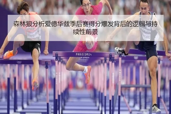 森林狼分析爱德华兹季后赛得分爆发背后的逻辑与持续性前景（kaiyun）