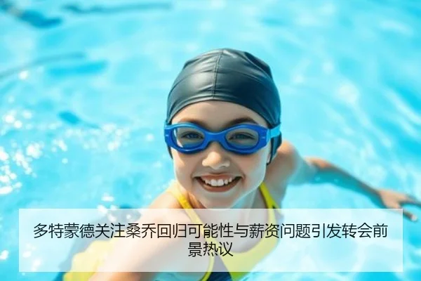 多特蒙德关注桑乔回归可能性与薪资问题引发转会前景热议 | kaiyun