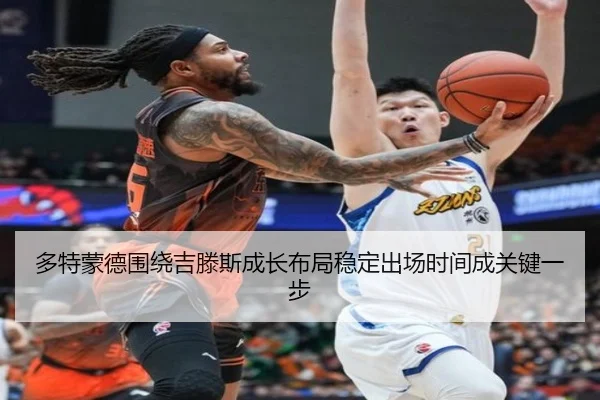 多特蒙德围绕吉滕斯成长布局稳定出场时间成关键一步